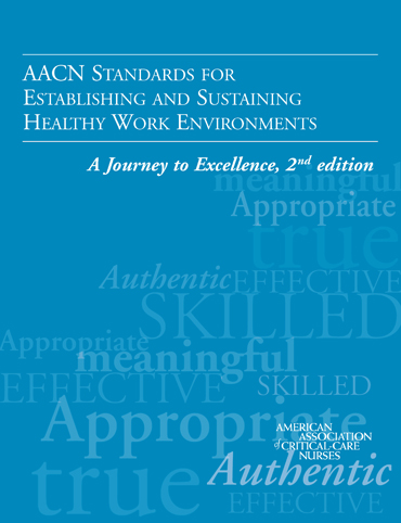AACN Standards for Establishing and Sustaining Healthy Work Environments:  A Journey to Excellence, 2nd Ed.