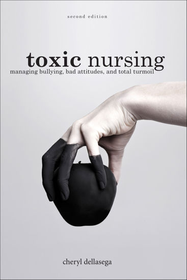 Toxic Nursing: Managing Bullying, Bad Attitudes and Total Turmoil, 2nd Ed.