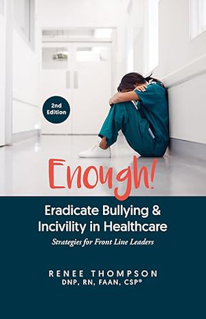 Enough! Eradicate Bullying & Incivility in Healthcare: Strategies for Front Line Leaders